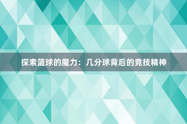 探索篮球的魔力：几分球背后的竞技精神